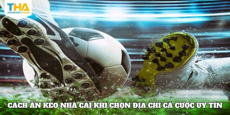 Cách ăn kèo nhà cái khi chọn địa chỉ cá cược uy tín