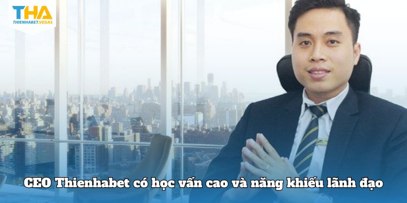 CEO Thienhabet có học vấn cao và năng khiếu lãnh đạo