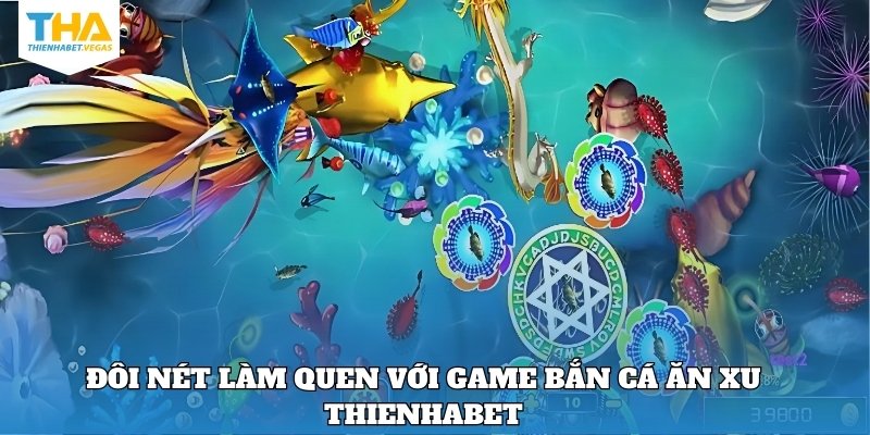Đôi nét làm quen với game bắn cá ăn xu Thienhabet
