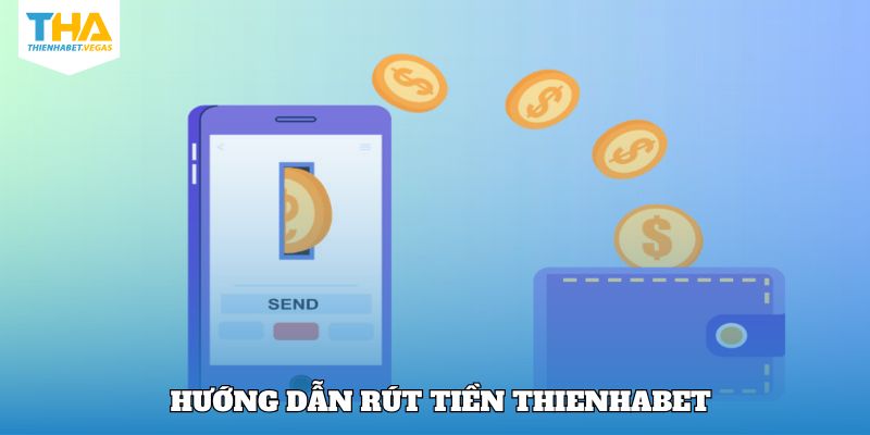 Chỉ dẫn các bước rút tiền Thienhabet chuẩn chỉnh nhất