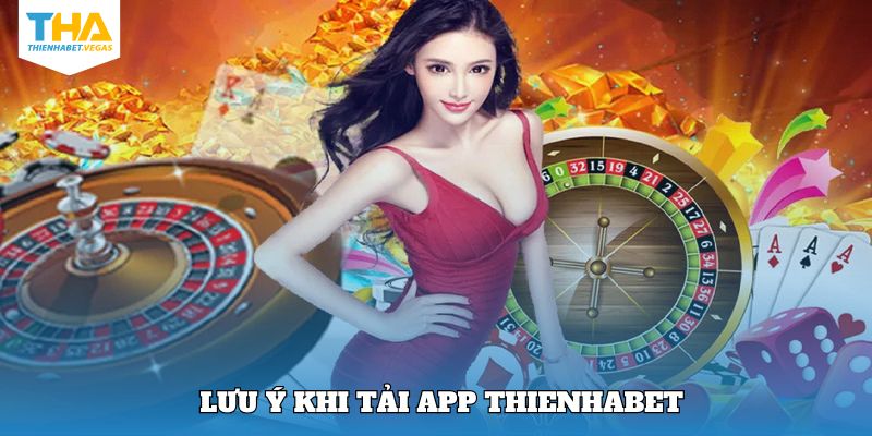 Chú ý quan trọng nên ghi nhớ khi tải app Thienhabet 
