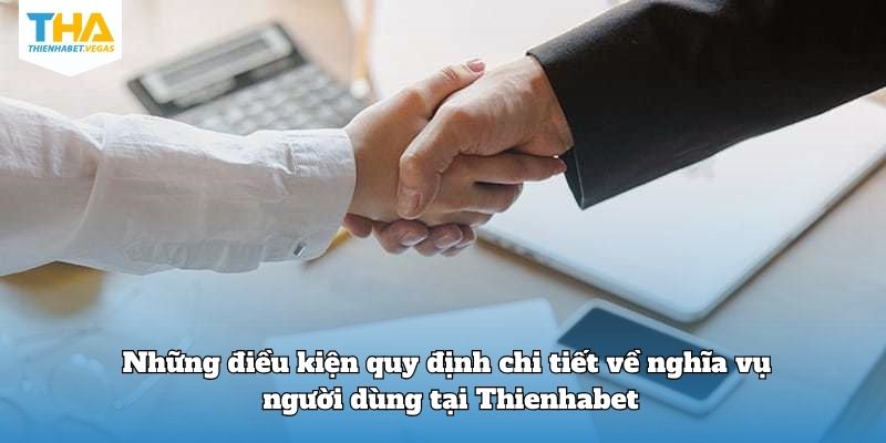 Những điều kiện quy định chi tiết về nghĩa vụ người dùng tại Thienhabet